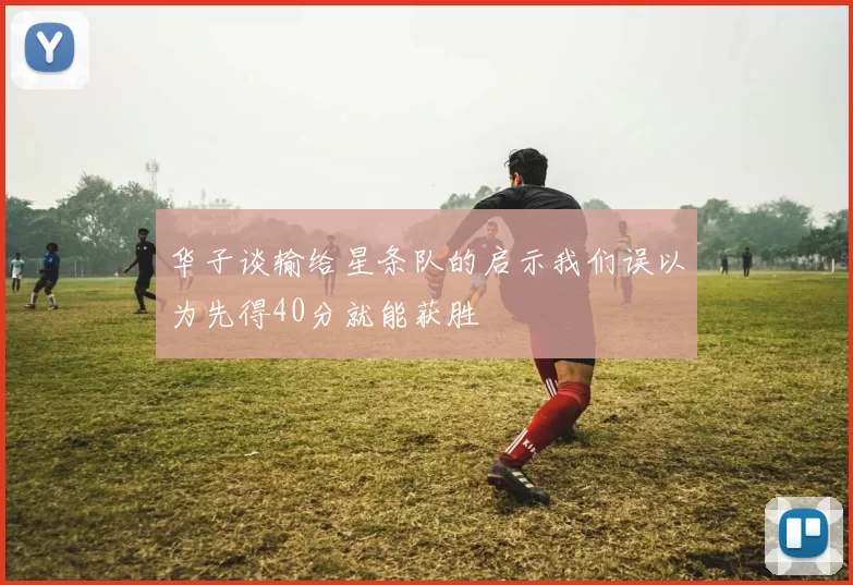 华子谈输给星条队的启示我们误以为先得40分就能获胜