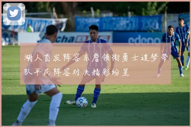 湖人首发阵容东詹领衔勇士追梦带队平民阵容对决精彩纷呈