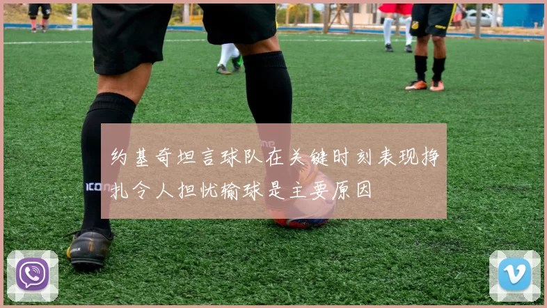 约基奇坦言球队在关键时刻表现挣扎令人担忧输球是主要原因