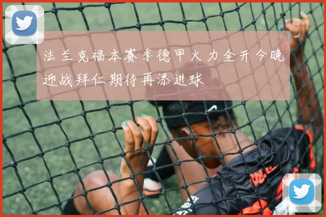 法兰克福本赛季德甲火力全开今晚迎战拜仁期待再添进球