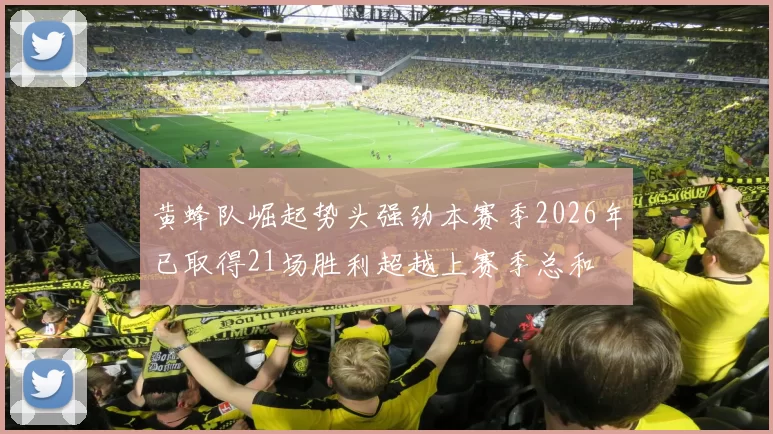 黄蜂队崛起势头强劲本赛季2026年已取得21场胜利超越上赛季总和