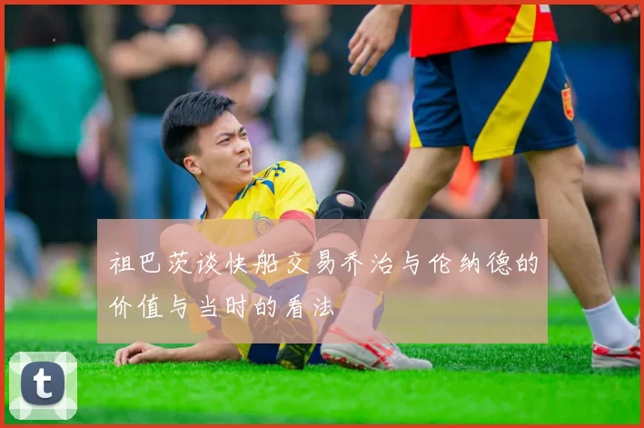 祖巴茨谈快船交易乔治与伦纳德的价值与当时的看法