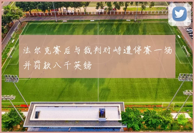 法尔克赛后与裁判对峙遭停赛一场并罚款八千英镑