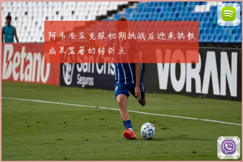 阿韦洛亚克服初期挑战后迎来执教成果显著的转折点